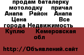 продам баталерку мотолодку 22 причал Анапа › Район ­ Анапа › Цена ­ 1 800 000 - Все города Недвижимость » Куплю   . Кемеровская обл.